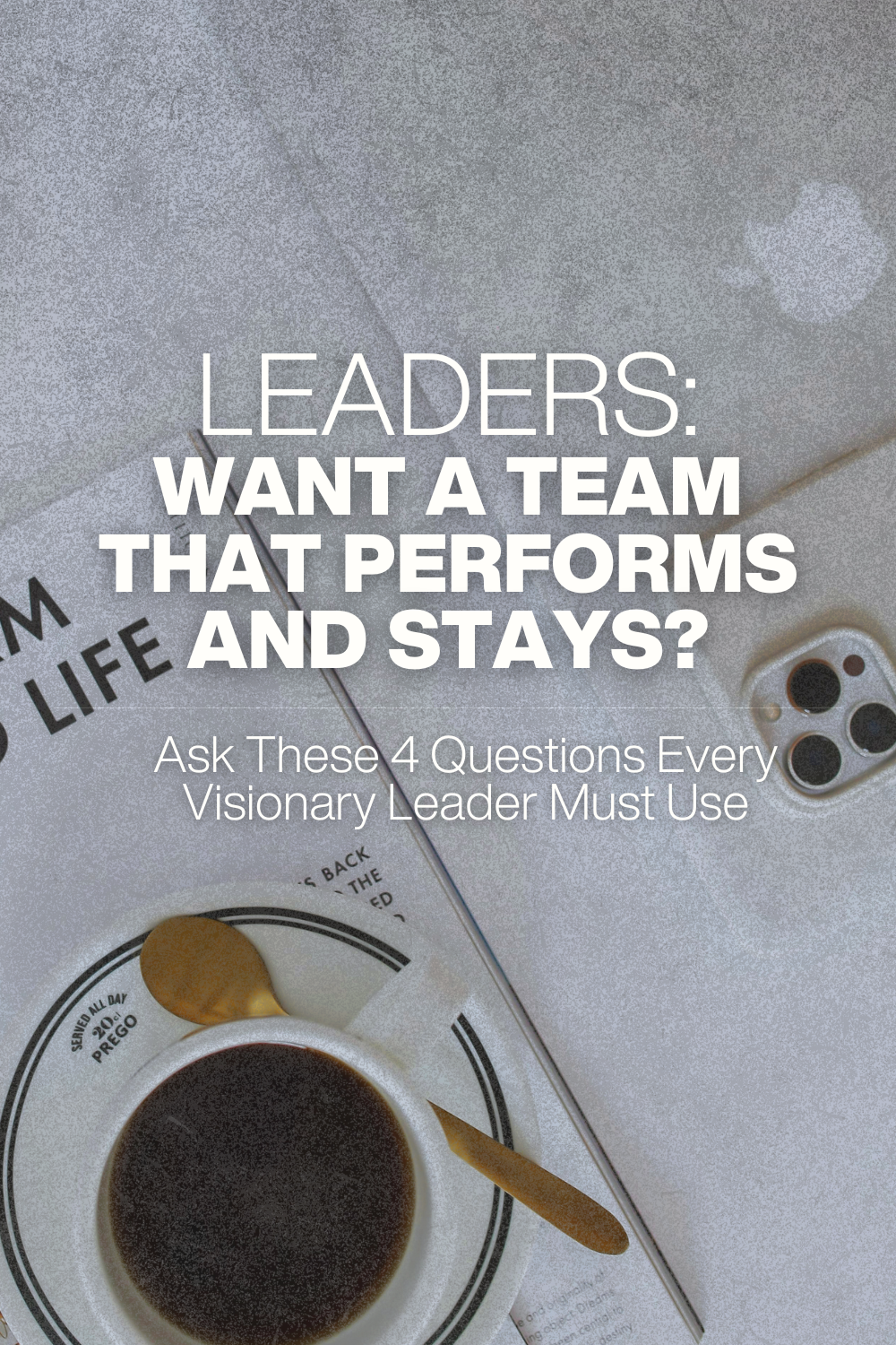 4 Questions Every Visionary Leader Should Ask to Build a Connected, High-Performance Team